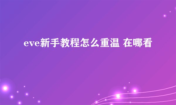 eve新手教程怎么重温 在哪看