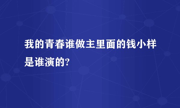 我的青春谁做主里面的钱小样是谁演的?