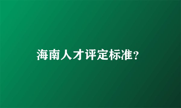 海南人才评定标准？