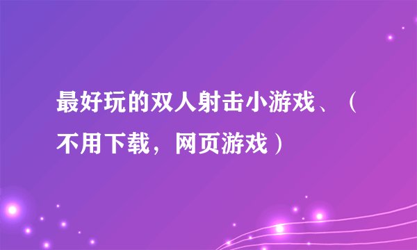 最好玩的双人射击小游戏、（不用下载，网页游戏）