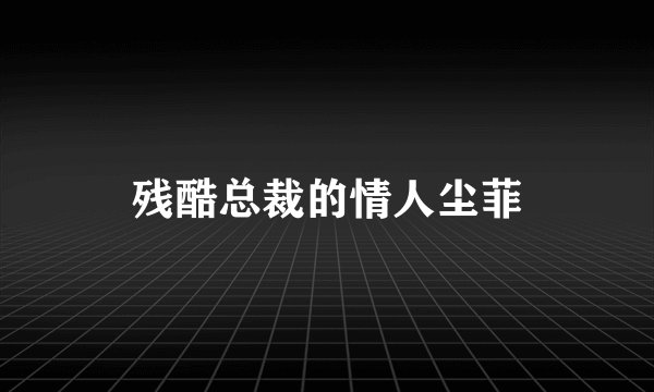 残酷总裁的情人尘菲