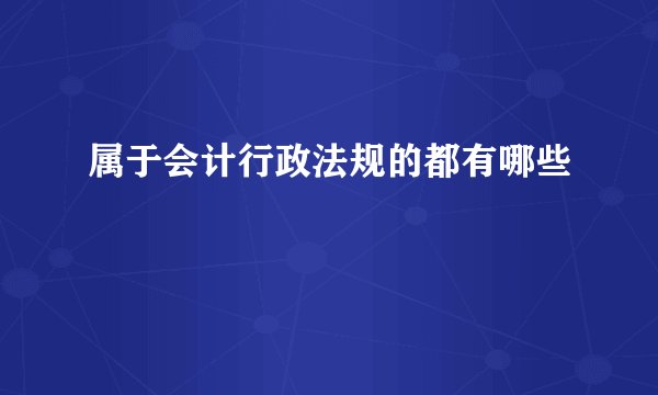 属于会计行政法规的都有哪些