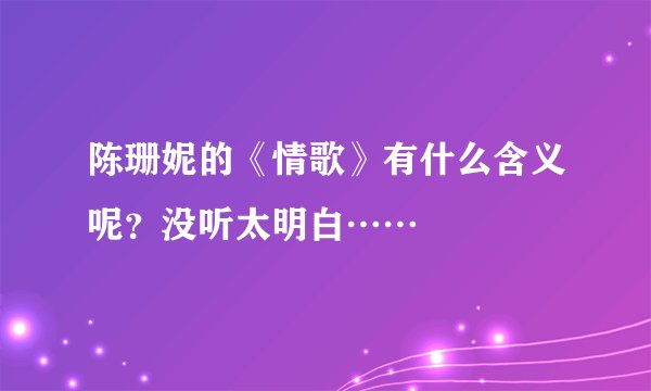 陈珊妮的《情歌》有什么含义呢？没听太明白……