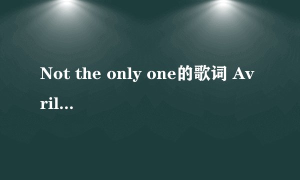 Not the only one的歌词 Avril Lavigne