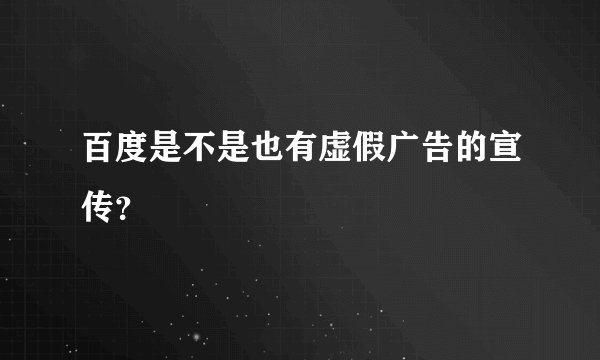 百度是不是也有虚假广告的宣传？