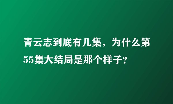 青云志到底有几集，为什么第55集大结局是那个样子？