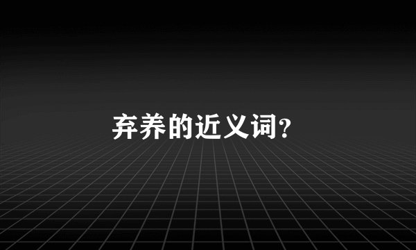 弃养的近义词？