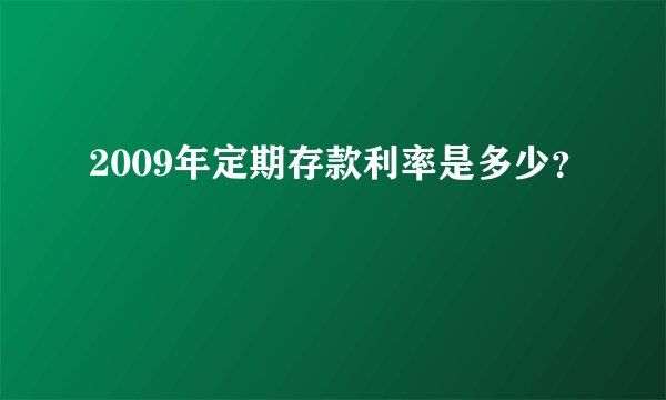 2009年定期存款利率是多少?