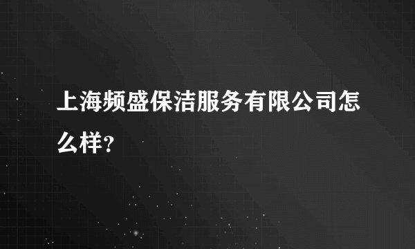 上海频盛保洁服务有限公司怎么样?