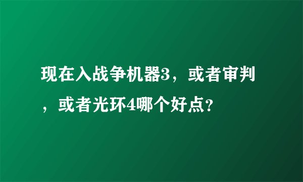 现在入战争机器3，或者审判，或者光环4哪个好点？