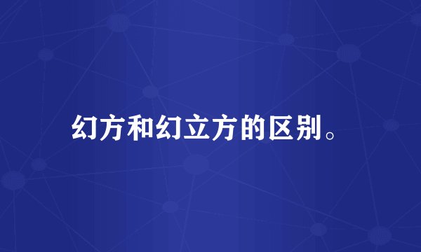 幻方和幻立方的区别。