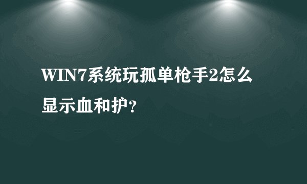 WIN7系统玩孤单枪手2怎么显示血和护？