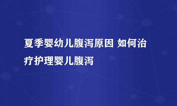 夏季婴幼儿腹泻原因 如何治疗护理婴儿腹泻