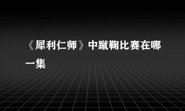 《犀利仁师》中蹴鞠比赛在哪一集
