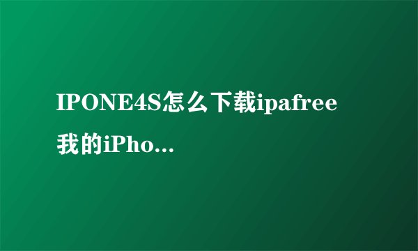 IPONE4S怎么下载ipafree 我的iPhone4s版本是5.11（9B206），我在Cydia那里一直找不到ipafree