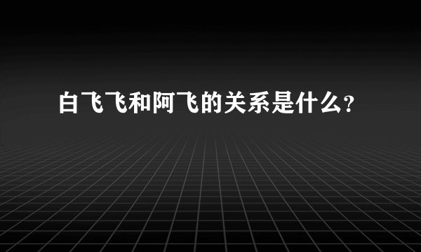 白飞飞和阿飞的关系是什么？