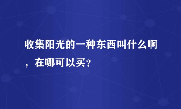 收集阳光的一种东西叫什么啊，在哪可以买？