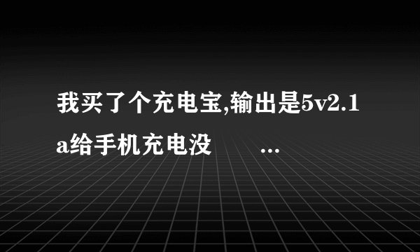 我买了个充电宝,输出是5v2.1a给手机充电没問題吧,我的手机是魅族mx2充电器的输出是5v1.2