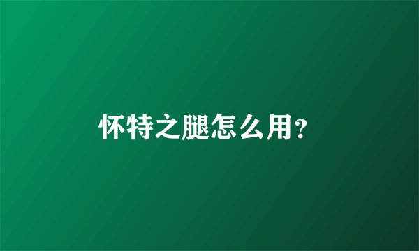 怀特之腿怎么用？