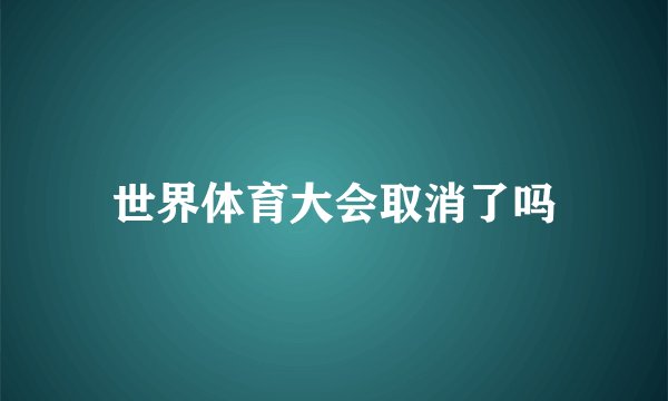 世界体育大会取消了吗