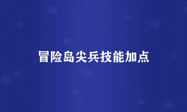 冒险岛尖兵技能加点