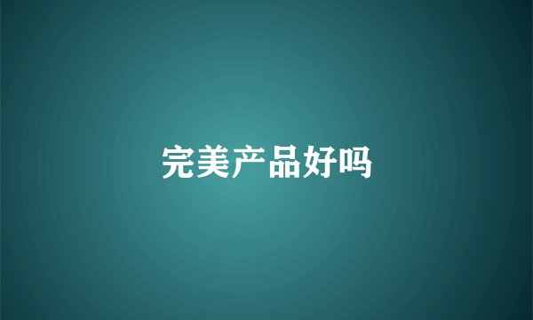完美产品好吗