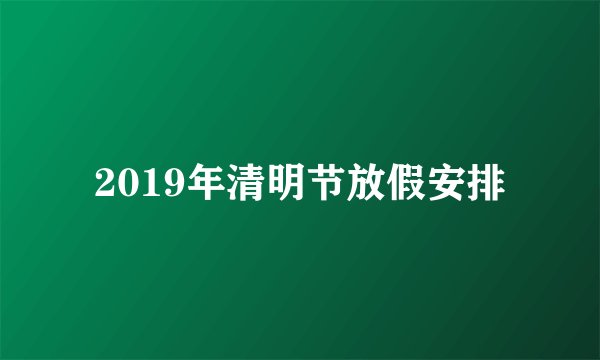 2019年清明节放假安排