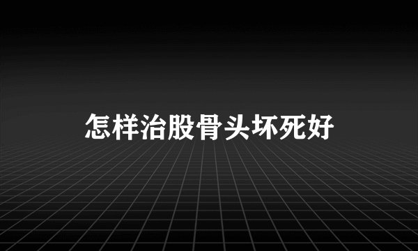 怎样治股骨头坏死好