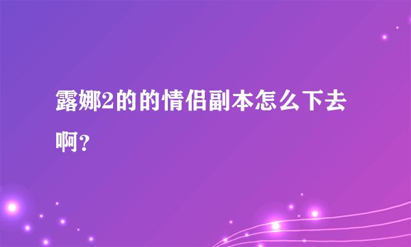 露娜2的的情侣副本怎么下去啊?