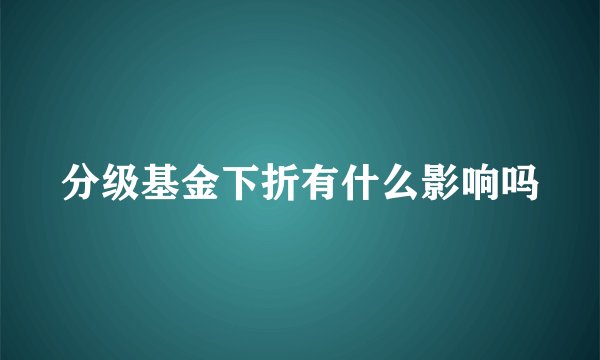 分级基金下折有什么影响吗