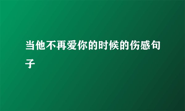 当他不再爱你的时候的伤感句子