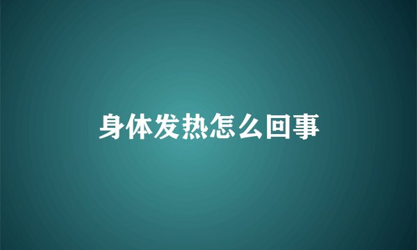 身体发热怎么回事