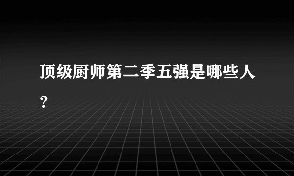 顶级厨师第二季五强是哪些人？