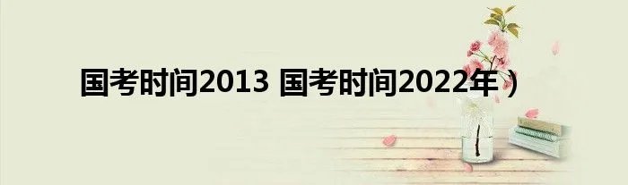 国考时间2013 国考时间2022年）