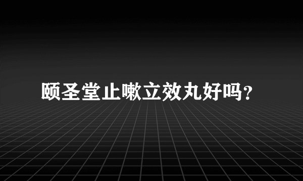 颐圣堂止嗽立效丸好吗？