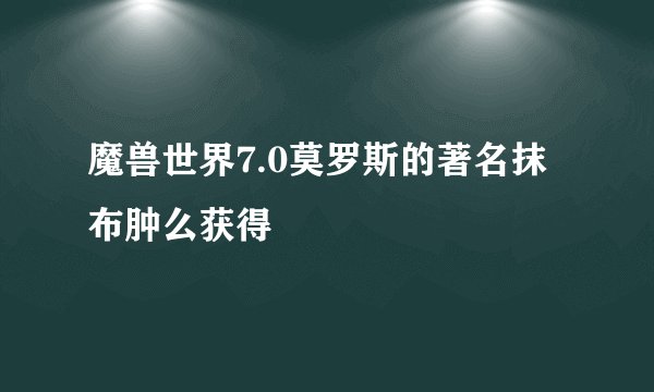 魔兽世界7.0莫罗斯的著名抹布肿么获得