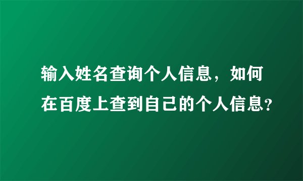 输入姓名查询个人信息，如何在百度上查到自己的个人信息？