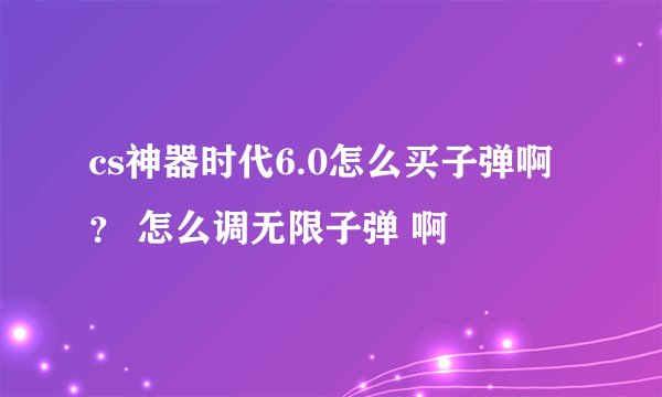 cs神器时代6.0怎么买子弹啊？ 怎么调无限子弹 啊