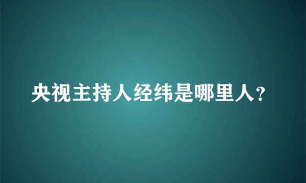 央视主持人经纬是哪里人？