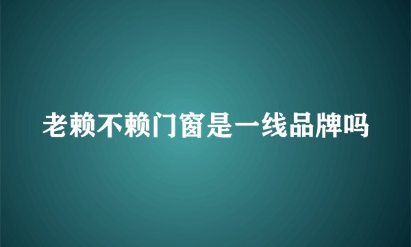 老赖不赖门窗是一线品牌吗