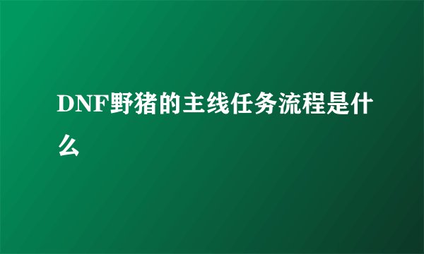 DNF野猪的主线任务流程是什么