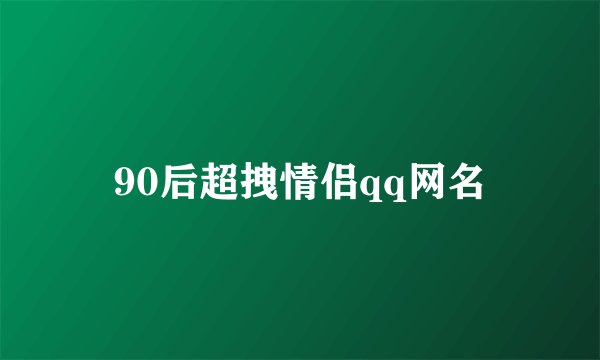 90后超拽情侣qq网名