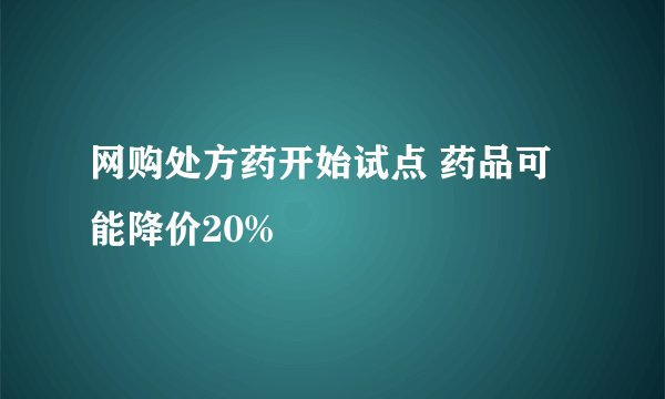 网购处方药开始试点 药品可能降价20%