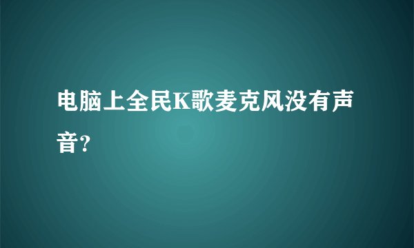电脑上全民K歌麦克风没有声音?