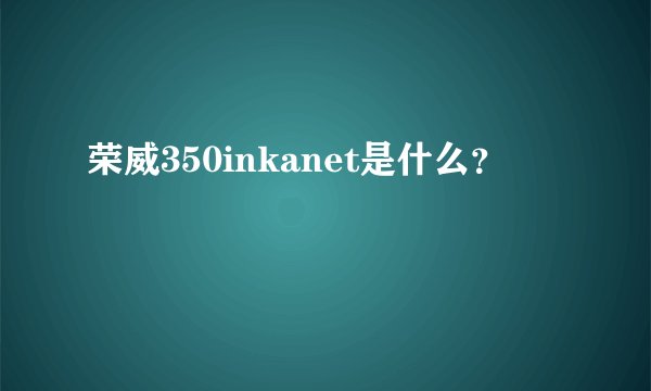 荣威350inkanet是什么?
