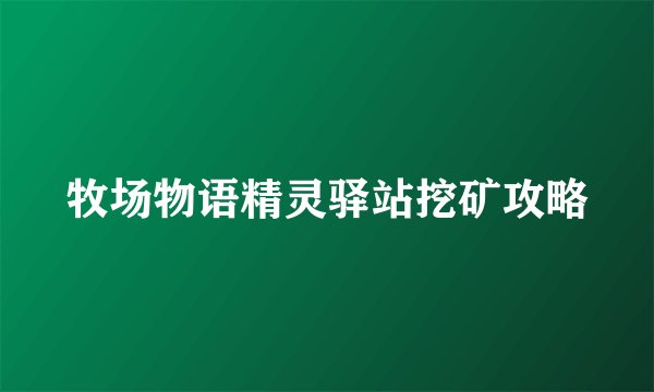 牧场物语精灵驿站挖矿攻略