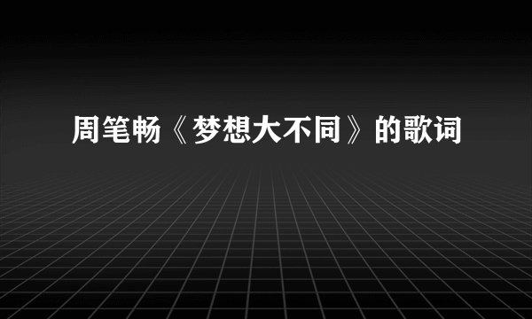 周笔畅《梦想大不同》的歌词