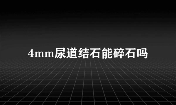 4mm尿道结石能碎石吗