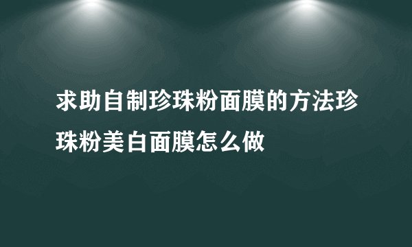求助自制珍珠粉面膜的方法珍珠粉美白面膜怎么做