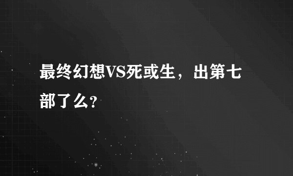 最终幻想VS死或生，出第七部了么？
